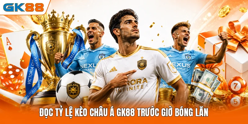 Đọc tỷ lệ kèo châu Á GK88 trước giờ bóng lăn 